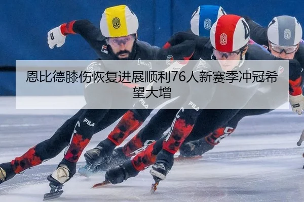 恩比德膝伤恢复进展顺利76人新赛季冲冠希望大增